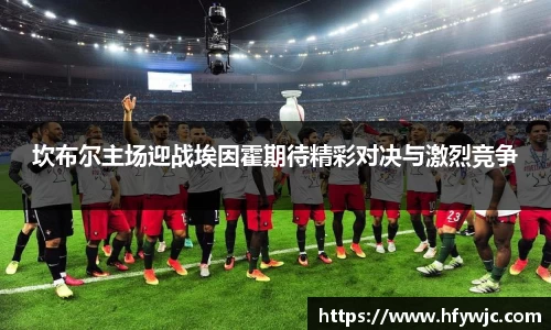 坎布尔主场迎战埃因霍期待精彩对决与激烈竞争